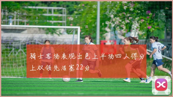 骑士客场表现出色上半场四人得分上双领先活塞22分