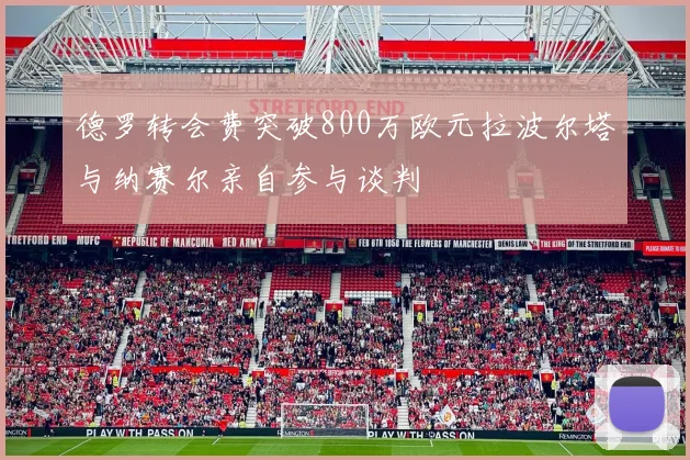 德罗转会费突破800万欧元拉波尔塔与纳赛尔亲自参与谈判