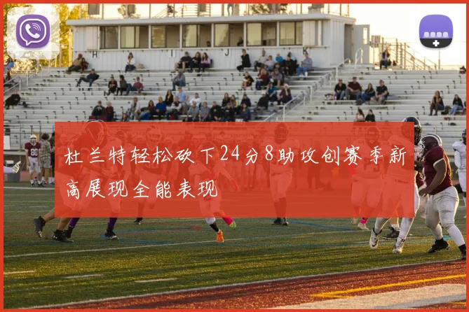 杜兰特轻松砍下24分8助攻创赛季新高展现全能表现