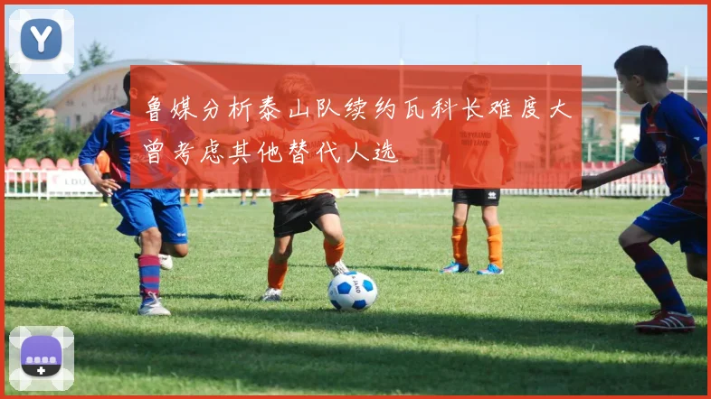 鲁媒分析泰山队续约瓦科长难度大曾考虑其他替代人选