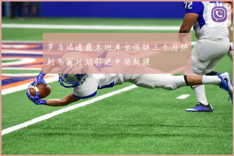 罗马诺透露本坦库尔伤缺三个月热刺冬窗计划引进中场新援