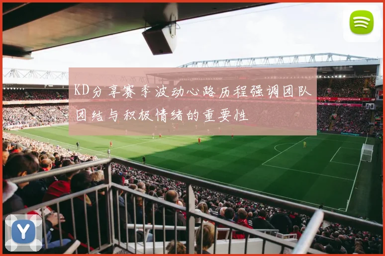 KD分享赛季波动心路历程强调团队团结与积极情绪的重要性