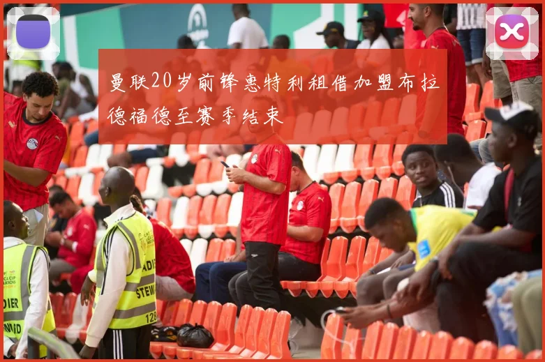 曼联20岁前锋惠特利租借加盟布拉德福德至赛季结束