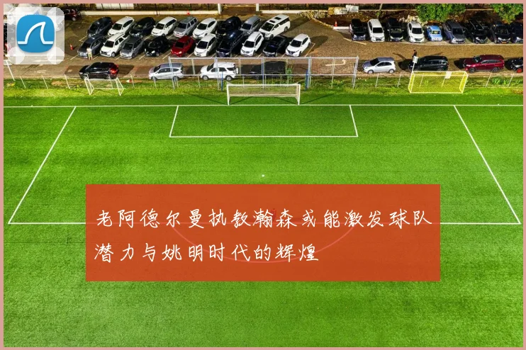 老阿德尔曼执教瀚森或能激发球队潜力与姚明时代的辉煌