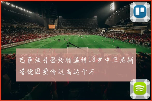 巴萨放弃签约特温特18岁中卫尼斯塔德因要价过高达千万