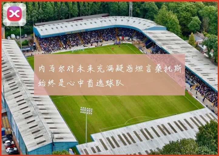 内马尔对未来充满疑惑坦言桑托斯始终是心中首选球队