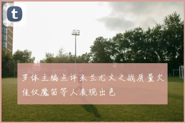 罗体主编点评米兰尤文之战质量欠佳仅魔笛等人表现出色