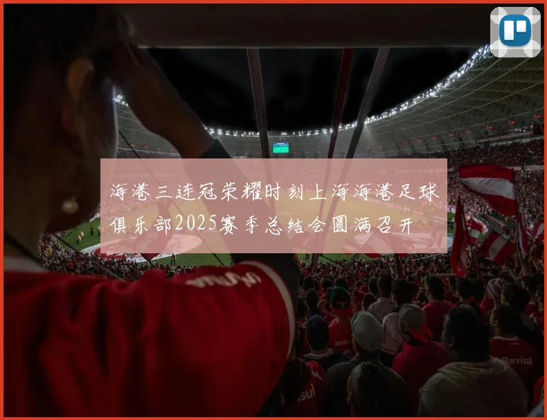 海港三连冠荣耀时刻上海海港足球俱乐部2025赛季总结会圆满召开