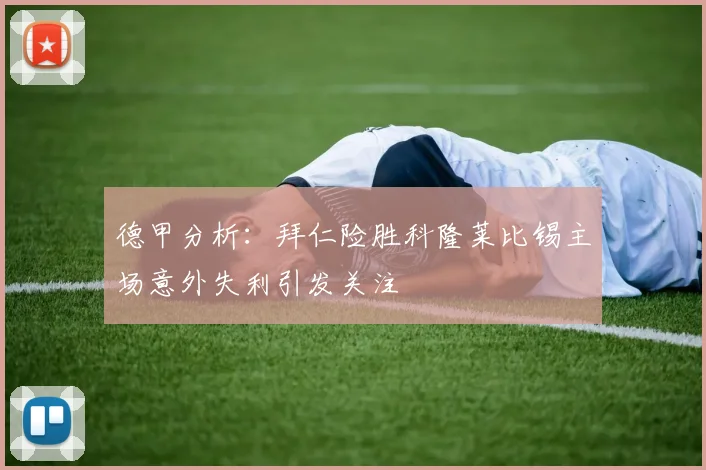 德甲分析：拜仁险胜科隆莱比锡主场意外失利引发关注