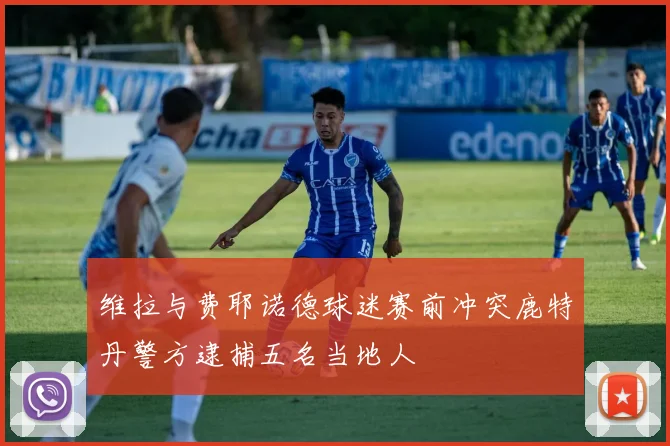 维拉与费耶诺德球迷赛前冲突鹿特丹警方逮捕五名当地人