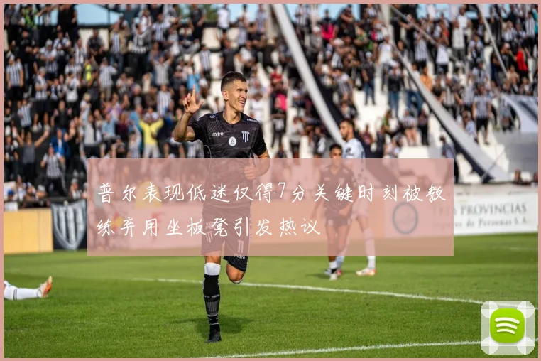 普尔表现低迷仅得7分关键时刻被教练弃用坐板凳引发热议