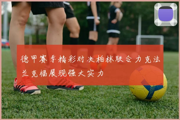 德甲赛季精彩对决柏林联合力克法兰克福展现强大实力