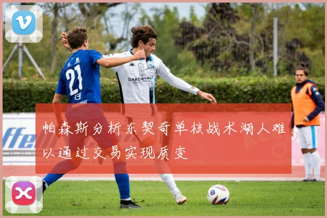 帕森斯分析东契奇单核战术湖人难以通过交易实现质变