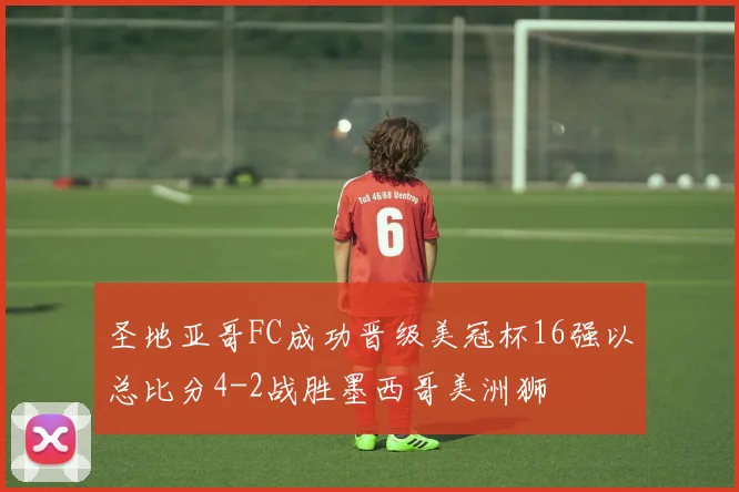 圣地亚哥FC成功晋级美冠杯16强以总比分4-2战胜墨西哥美洲狮