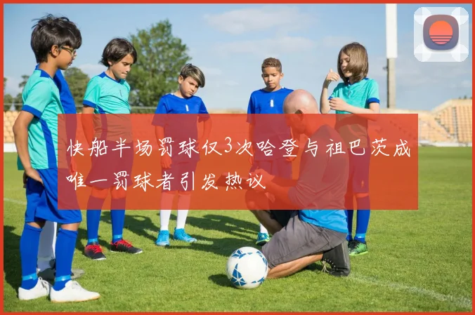 快船半场罚球仅3次哈登与祖巴茨成唯一罚球者引发热议
